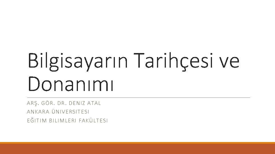 Bilgisayarın Tarihçesi ve Donanımı ARŞ. G ÖR. DENIZ ATAL ANKAR A ÜN IVER SITESI