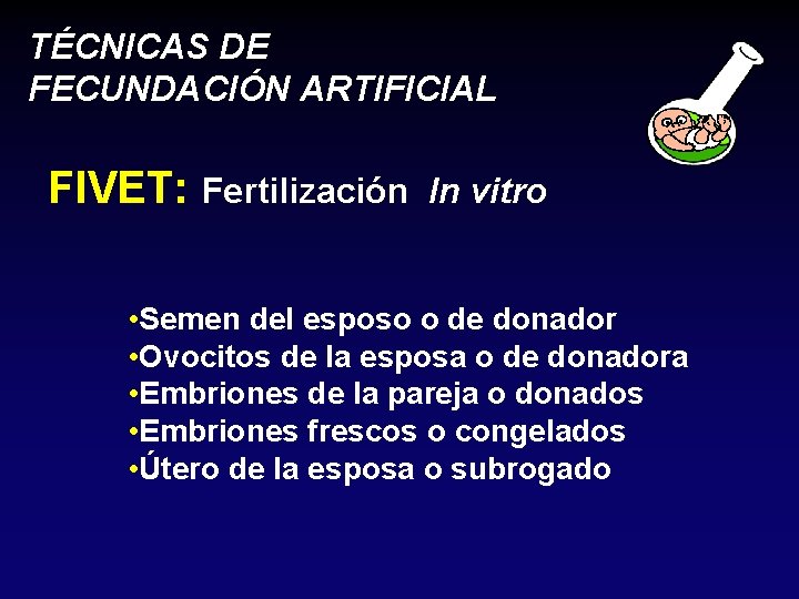 TÉCNICAS DE FECUNDACIÓN ARTIFICIAL FIVET: Fertilización In vitro • Semen del esposo o de