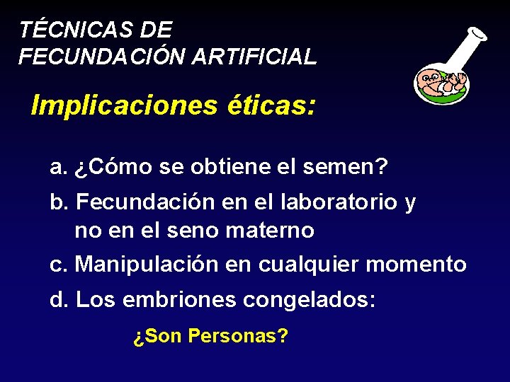 TÉCNICAS DE FECUNDACIÓN ARTIFICIAL Implicaciones éticas: a. ¿Cómo se obtiene el semen? b. Fecundación