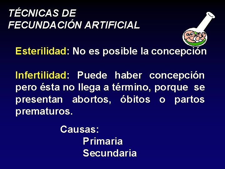 TÉCNICAS DE FECUNDACIÓN ARTIFICIAL Esterilidad: No es posible la concepción Infertilidad: Puede haber concepción