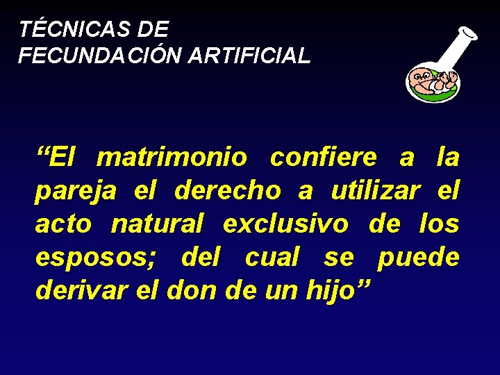 TÉCNICAS DE FECUNDACIÓN ARTIFICIAL “El matrimonio confiere a la pareja el derecho a utilizar