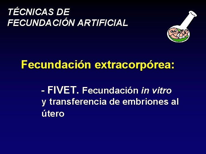 TÉCNICAS DE FECUNDACIÓN ARTIFICIAL Fecundación extracorpórea: - FIVET. Fecundación in vitro y transferencia de