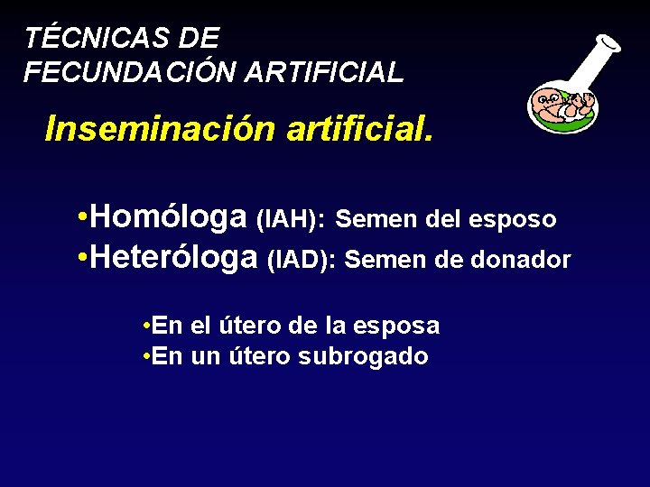 TÉCNICAS DE FECUNDACIÓN ARTIFICIAL Inseminación artificial. • Homóloga (IAH): Semen del esposo • Heteróloga