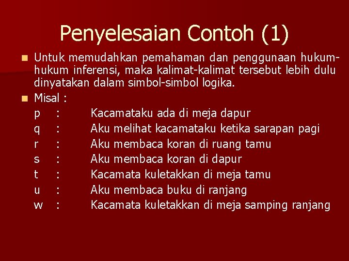 Penyelesaian Contoh (1) Untuk memudahkan pemahaman dan penggunaan hukum inferensi, maka kalimat-kalimat tersebut lebih