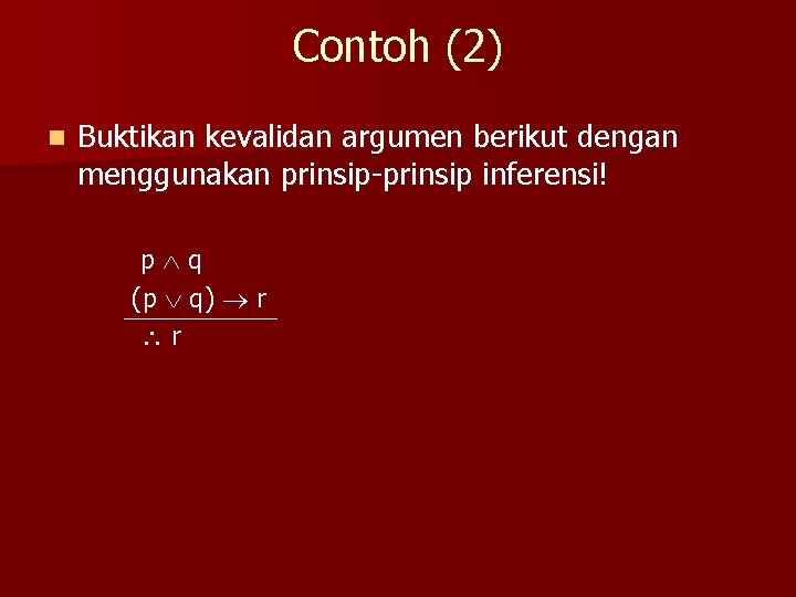 Contoh (2) n Buktikan kevalidan argumen berikut dengan menggunakan prinsip-prinsip inferensi! p q (p