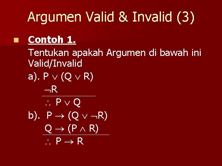 Argumen Valid & Invalid (3) n Contoh 1. Tentukan apakah Argumen di bawah ini
