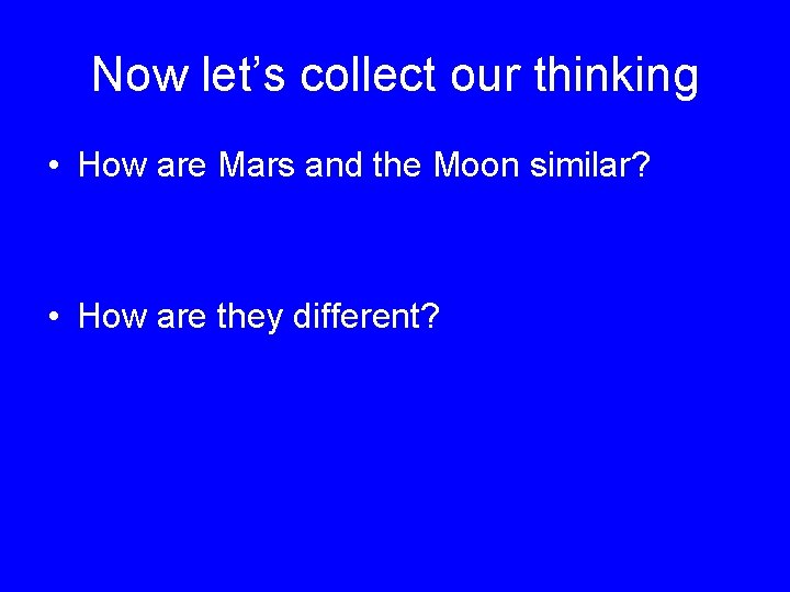 Now let’s collect our thinking • How are Mars and the Moon similar? •