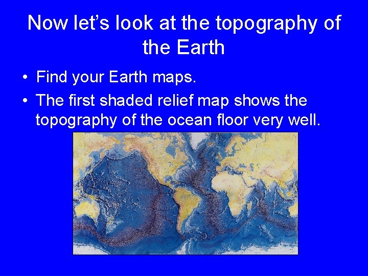 Now let’s look at the topography of the Earth • Find your Earth maps.