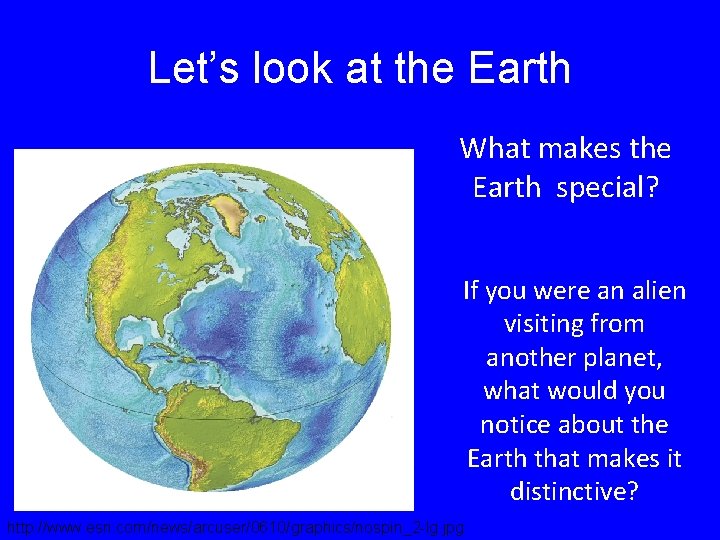 Let’s look at the Earth What makes the Earth special? If you were an