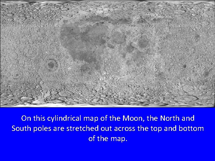 On this cylindrical map of the Moon, the North and South poles are stretched