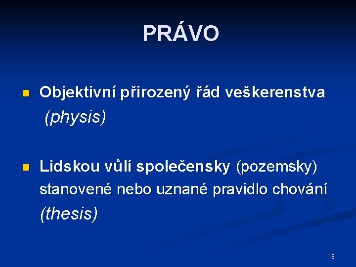 PRÁVO n Objektivní přirozený řád veškerenstva (physis) n Lidskou vůlí společensky (pozemsky) stanovené nebo