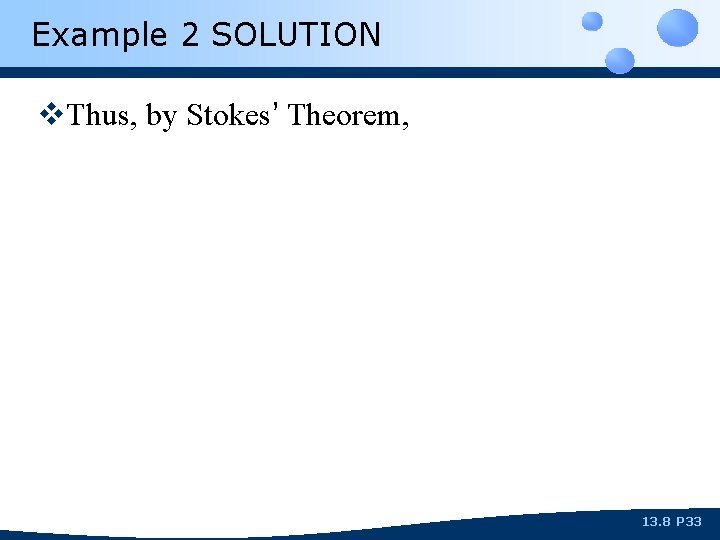 Example 2 SOLUTION v. Thus, by Stokes’ Theorem, 13. 8 P 33 