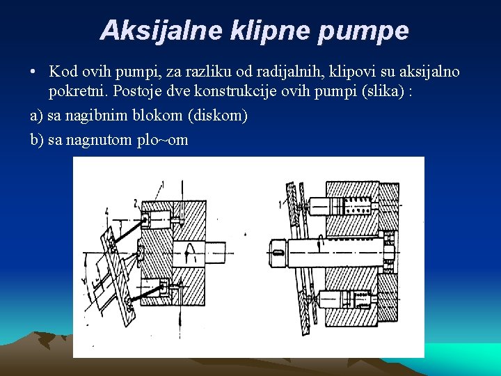 Aksijalne klipne pumpe • Kod ovih pumpi, za razliku od radijalnih, klipovi su aksijalno