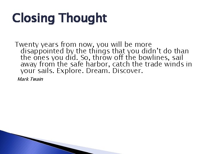 Closing Thought Twenty years from now, you will be more disappointed by the things