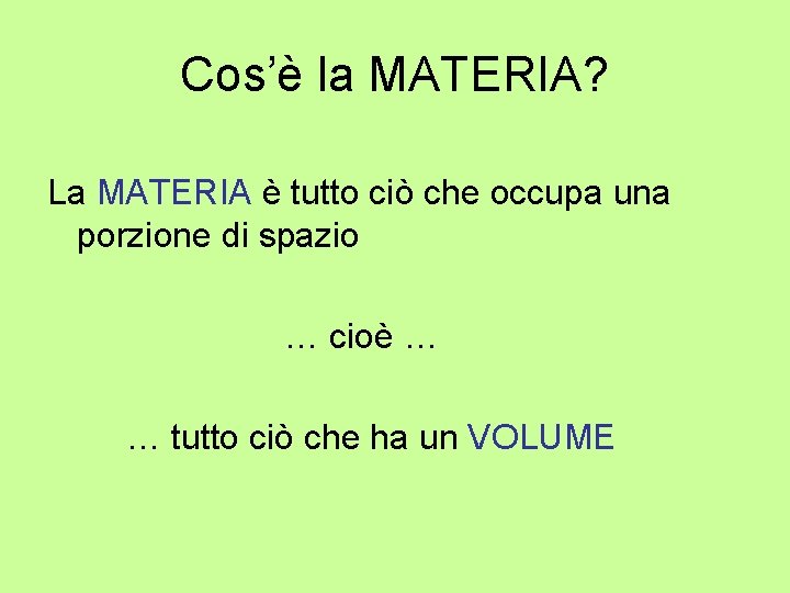 Cos’è la MATERIA? La MATERIA è tutto ciò che occupa una porzione di spazio