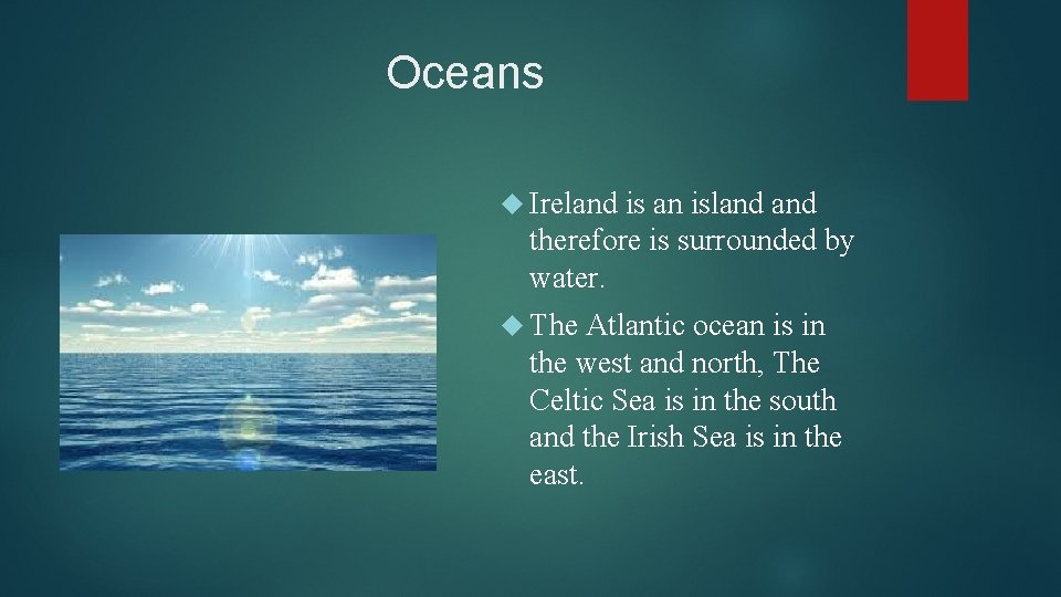 Oceans Ireland is an island therefore is surrounded by water. The Atlantic ocean is