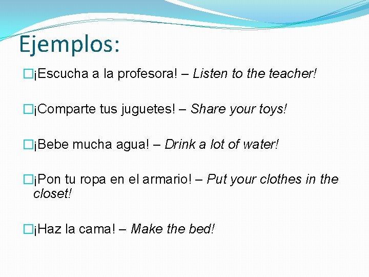 Ejemplos: �¡Escucha a la profesora! – Listen to the teacher! �¡Comparte tus juguetes! –