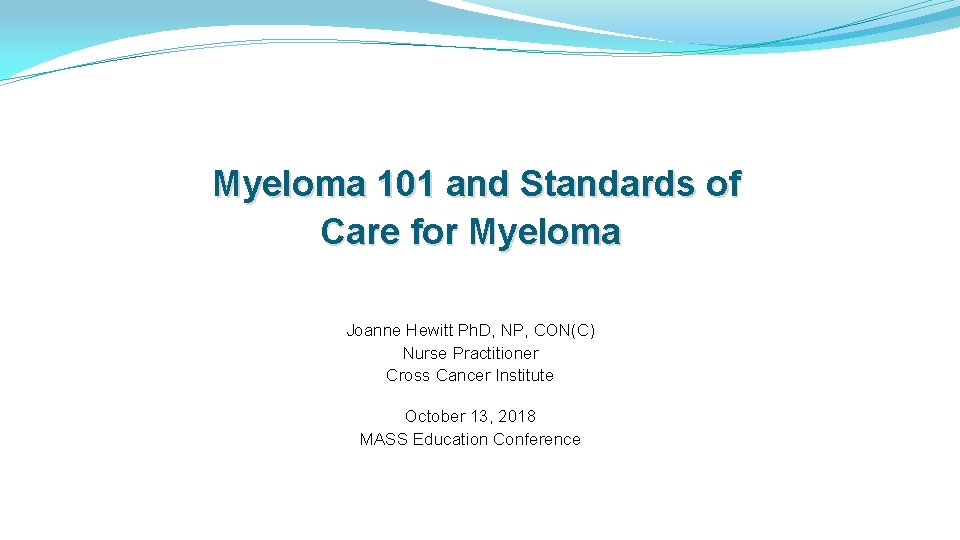Myeloma 101 and Standards of Care for Myeloma Joanne Hewitt Ph. D, NP, CON(C)
