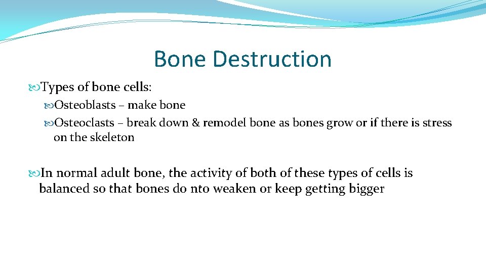 Bone Destruction Types of bone cells: Osteoblasts – make bone Osteoclasts – break down