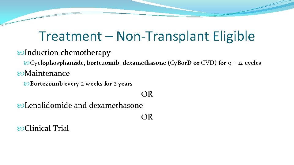 Treatment – Non-Transplant Eligible Induction chemotherapy Cyclophosphamide, bortezomib, dexamethasone (Cy. Bor. D or CVD)