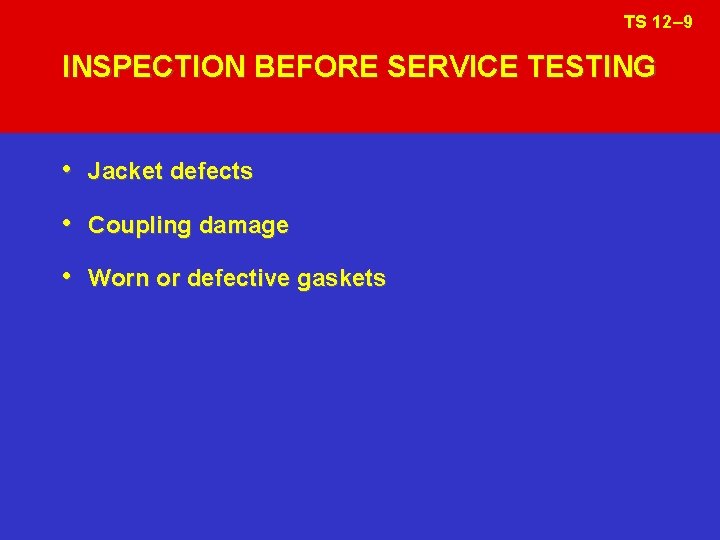 TS 12– 9 INSPECTION BEFORE SERVICE TESTING • Jacket defects • Coupling damage •