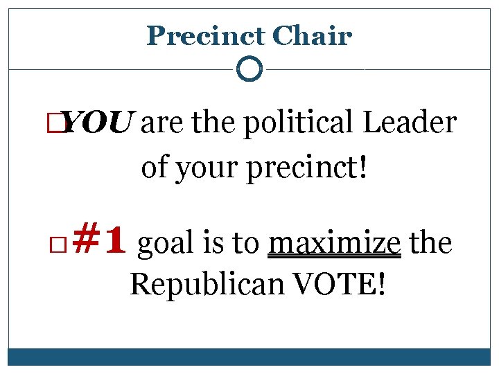 Precinct Chair �YOU are the political Leader of your precinct! #1 goal is to