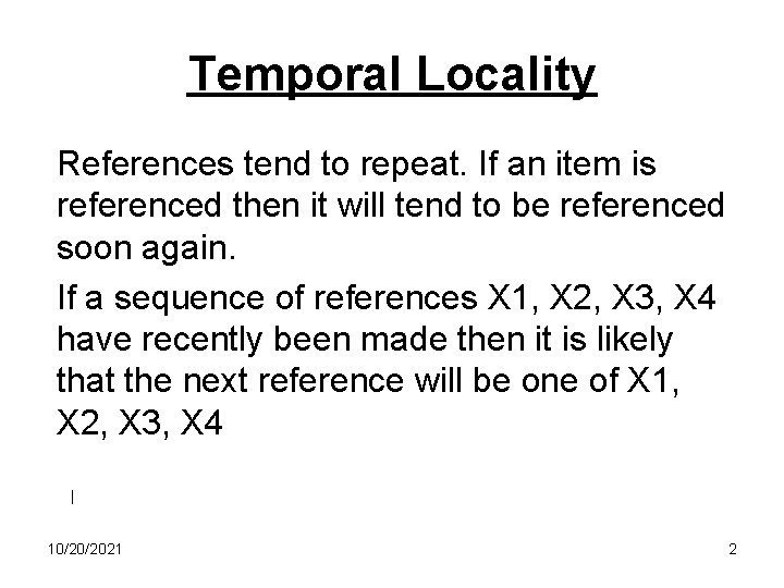 Temporal Locality References tend to repeat. If an item is referenced then it will