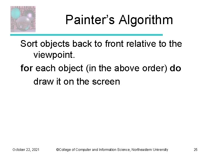 Painter’s Algorithm Sort objects back to front relative to the viewpoint. for each object Painter’s Algorithm Sort objects back to front relative to the viewpoint. for each object