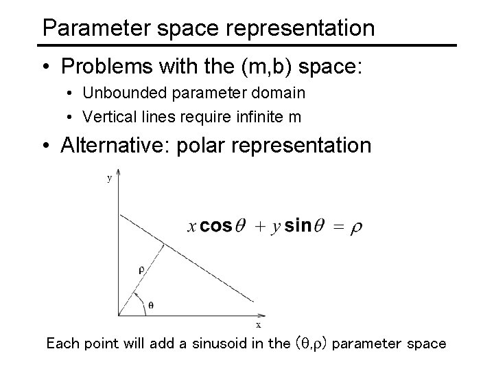Parameter space representation • Problems with the (m, b) space: • Unbounded parameter domain Parameter space representation • Problems with the (m, b) space: • Unbounded parameter domain