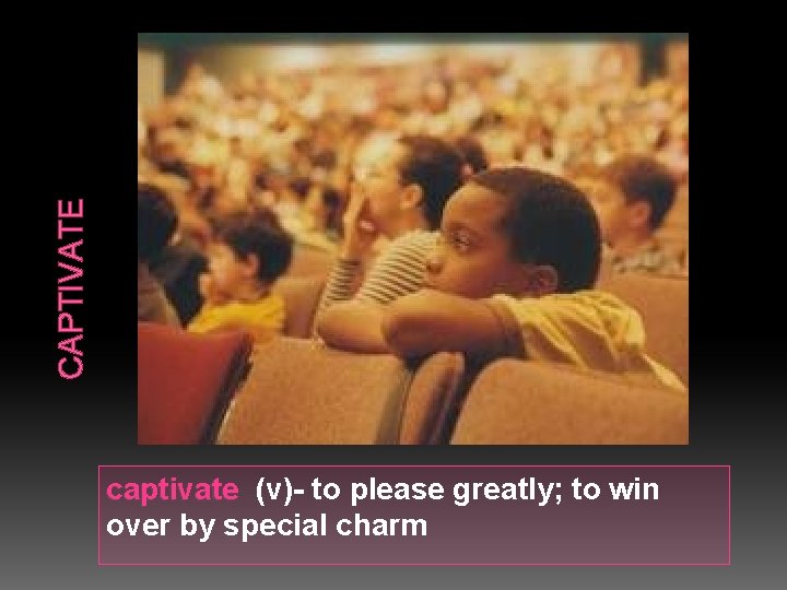 CAPTIVATE captivate (v)- to please greatly; to win over by special charm 