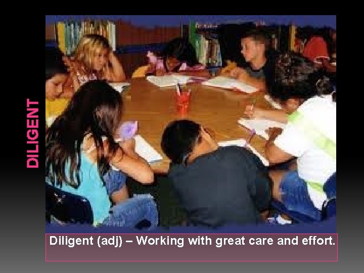 DILIGENT Diligent (adj) – Working with great care and effort. 