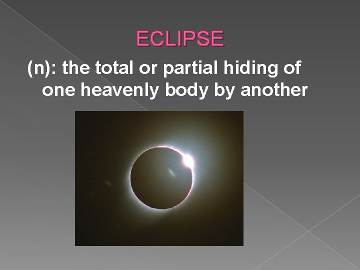 ECLIPSE (n): the total or partial hiding of one heavenly body by another 