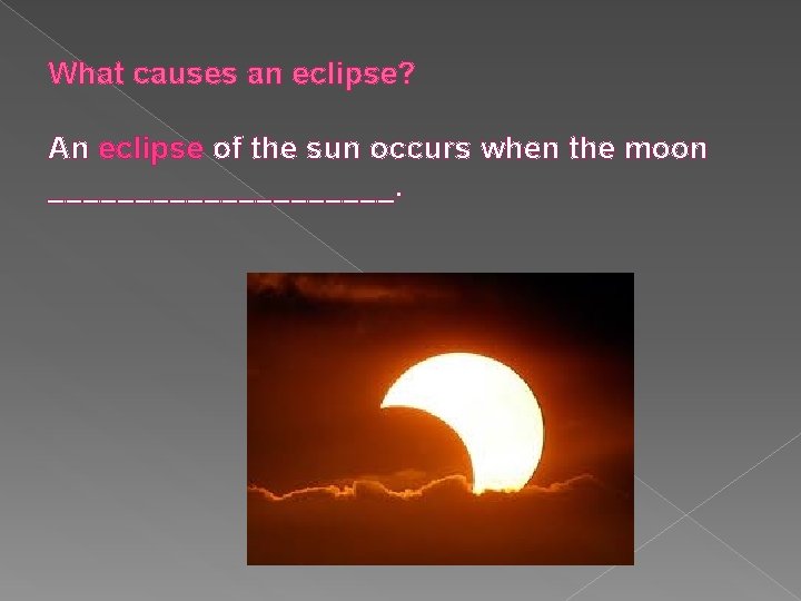 What causes an eclipse? An eclipse of the sun occurs when the moon __________.