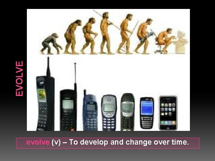 EVOLVE evolve (v) – To develop and change over time. 