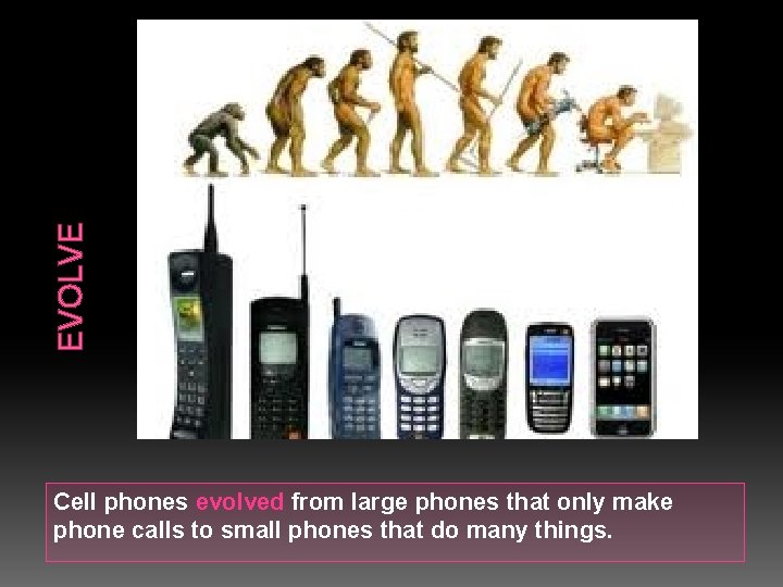 EVOLVE Cell phones evolved from large phones that only make phone calls to small
