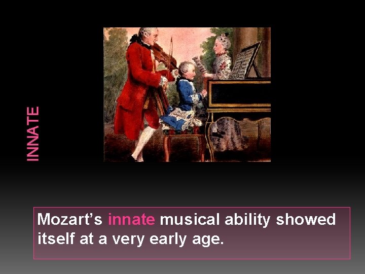 INNATE Mozart’s innate musical ability showed itself at a very early age. 