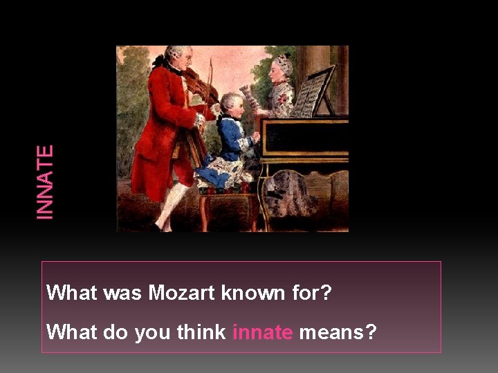 INNATE What was Mozart known for? What do you think innate means? 