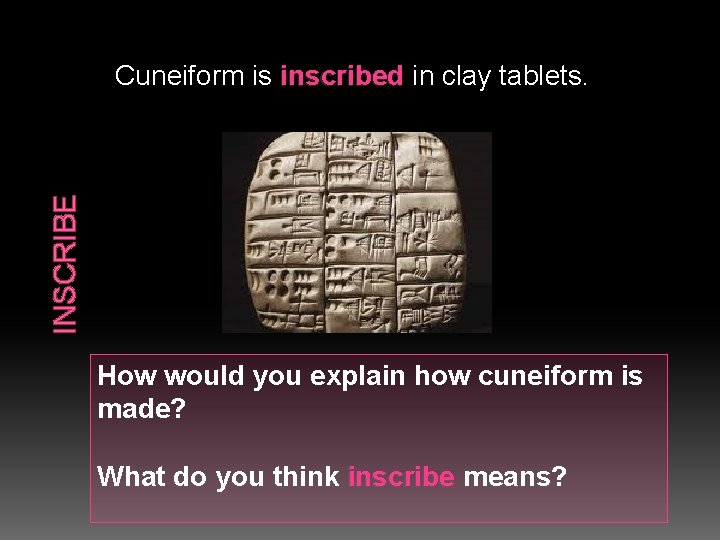 INSCRIBE Cuneiform is inscribed in clay tablets. How would you explain how cuneiform is