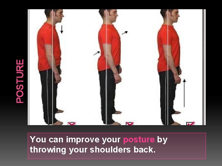 POSTURE You can improve your posture by throwing your shoulders back. 