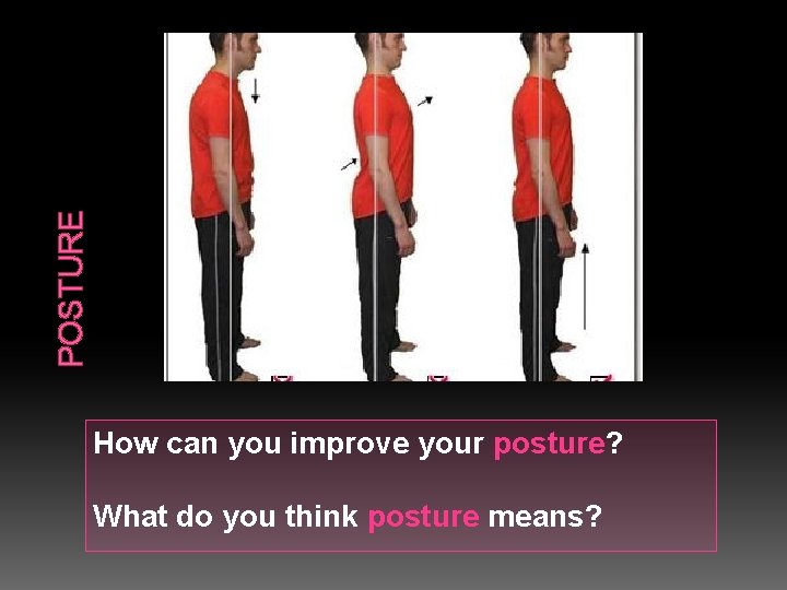 POSTURE How can you improve your posture? What do you think posture means? 