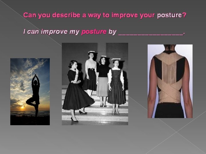 Can you describe a way to improve your posture? I can improve my posture