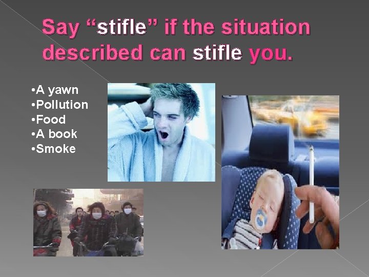 Say “stifle” if the situation described can stifle you. • A yawn • Pollution