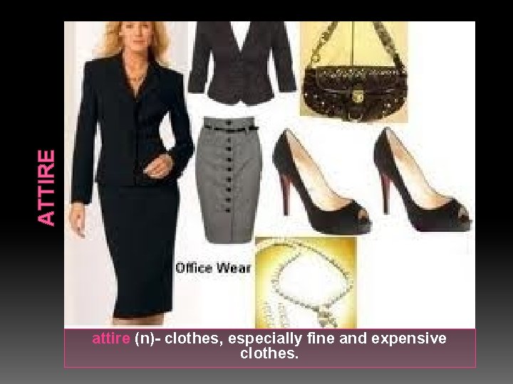ATTIRE attire (n)- clothes, especially fine and expensive clothes. 