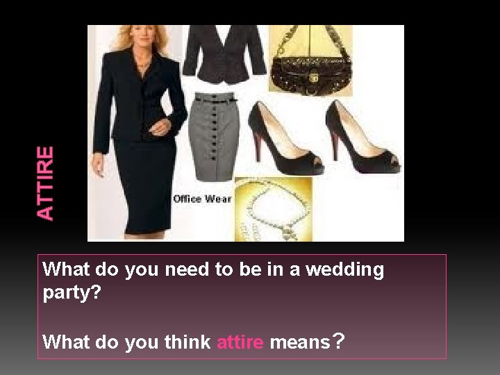 ATTIRE What do you need to be in a wedding party? What do you