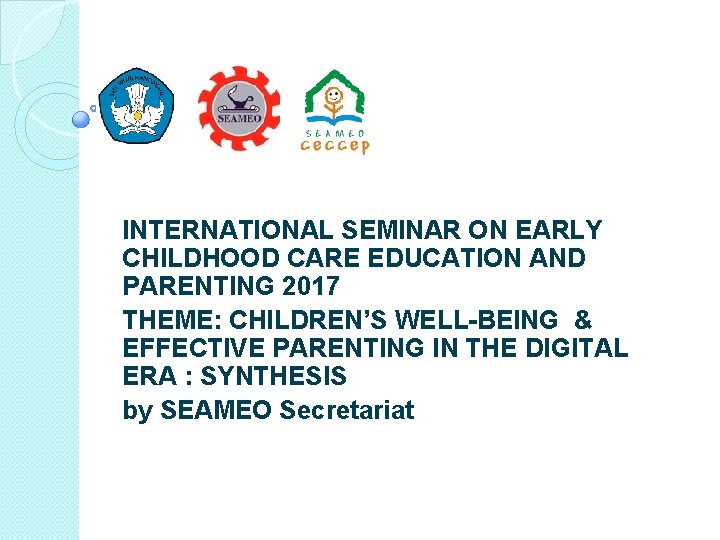 INTERNATIONAL SEMINAR ON EARLY CHILDHOOD CARE EDUCATION AND PARENTING 2017 THEME: CHILDREN’S WELL-BEING &