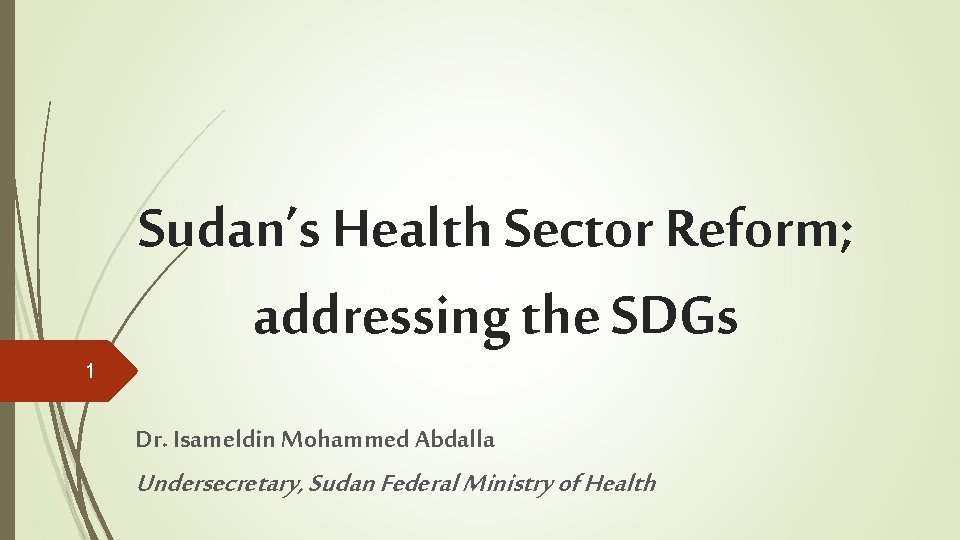 1 Sudan’s Health Sector Reform; addressing the SDGs Dr. Isameldin Mohammed Abdalla Undersecretary, Sudan