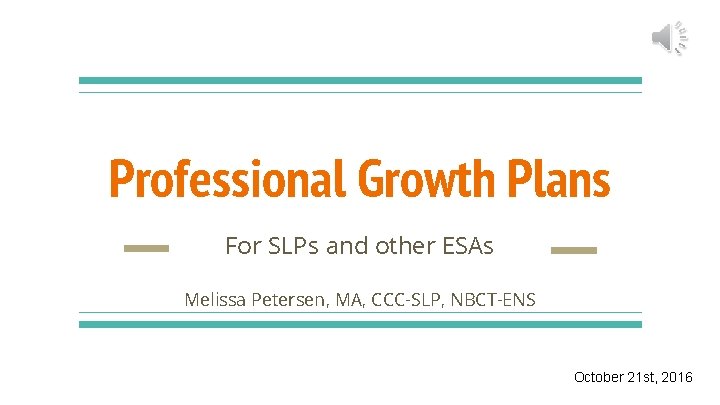 Professional Growth Plans For SLPs and other ESAs Melissa Petersen, MA, CCC-SLP, NBCT-ENS October