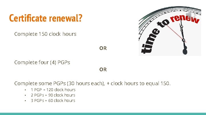 Certificate renewal? Complete 150 clock hours OR Complete four (4) PGPs OR Complete some