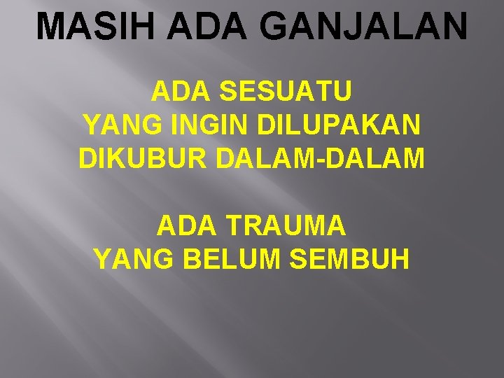 MASIH ADA GANJALAN ADA SESUATU YANG INGIN DILUPAKAN DIKUBUR DALAM-DALAM ADA TRAUMA YANG BELUM