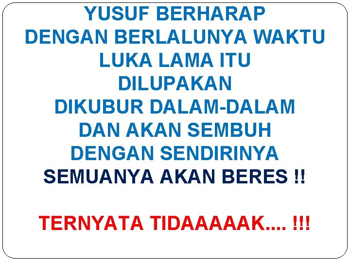 YUSUF BERHARAP DENGAN BERLALUNYA WAKTU LUKA LAMA ITU DILUPAKAN DIKUBUR DALAM-DALAM DAN AKAN SEMBUH